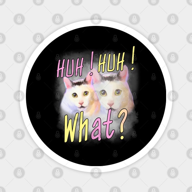 Huh Huh What ? - Funny Huh Cat Meme Magnet by Pharaoh Shop